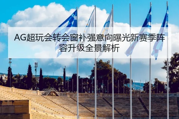 AG超玩会转会窗补强意向曝光新赛季阵容升级全景解析