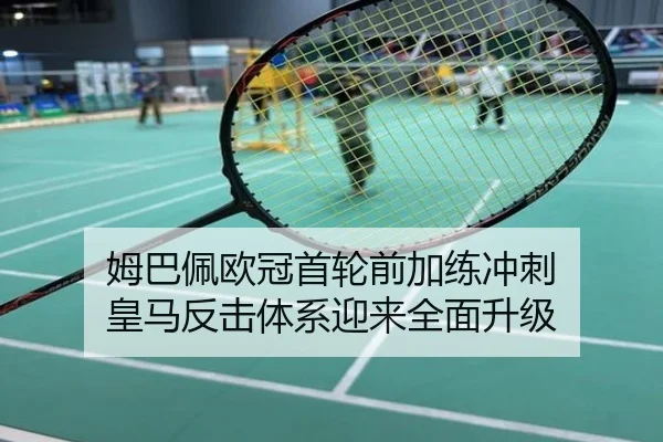 姆巴佩欧冠首轮前加练冲刺 皇马反击体系迎来全面升级
